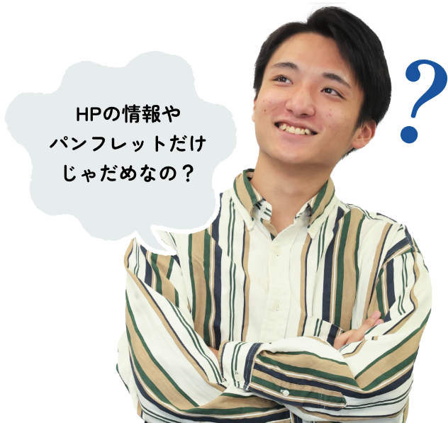 HPの情報やパンフレットだけじゃだめなの？